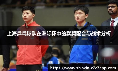 上海乒乓球队在洲际杯中的默契配合与战术分析