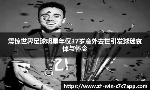 震惊世界足球明星年仅37岁意外去世引发球迷哀悼与怀念