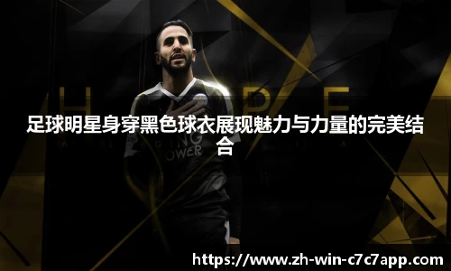 足球明星身穿黑色球衣展现魅力与力量的完美结合