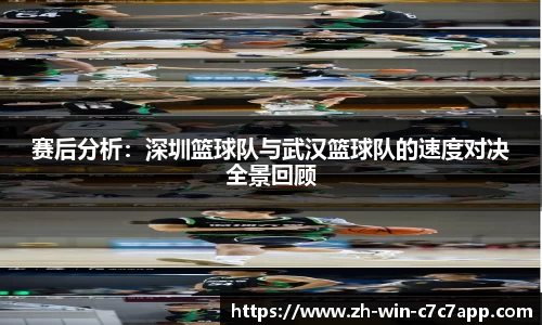 赛后分析:深圳篮球队与武汉篮球队的速度对决全景回顾